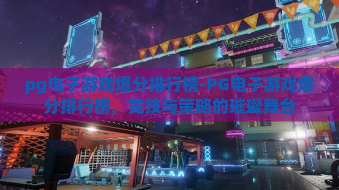 pg电子游戏爆分排行榜-PG电子游戏爆分排行榜,竞技与策略的璀璨舞台 pg电子游戏爆分排行榜-PG电子游戏爆分排行榜,竞技与策略的璀璨舞台
