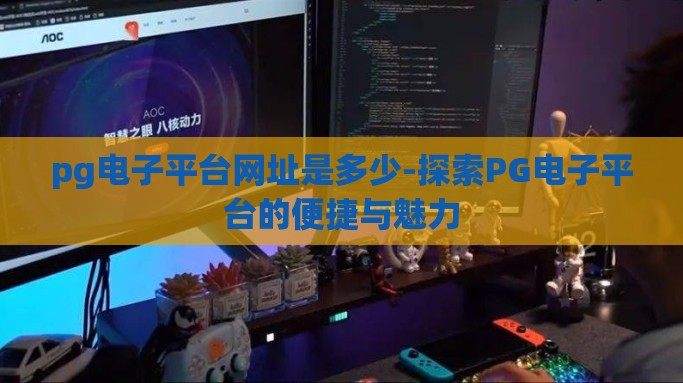 pg电子平台网址是多少-探索PG电子平台的便捷与魅力