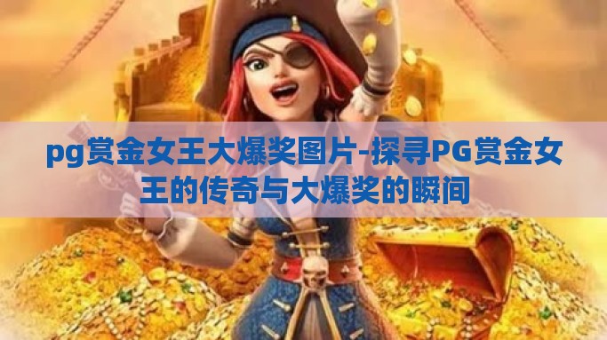 pg赏金女王大爆奖图片-探寻PG赏金女王的传奇与大爆奖的瞬间