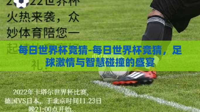 每日世界杯竞猜-每日世界杯竞猜，足球激情与智慧碰撞的盛宴