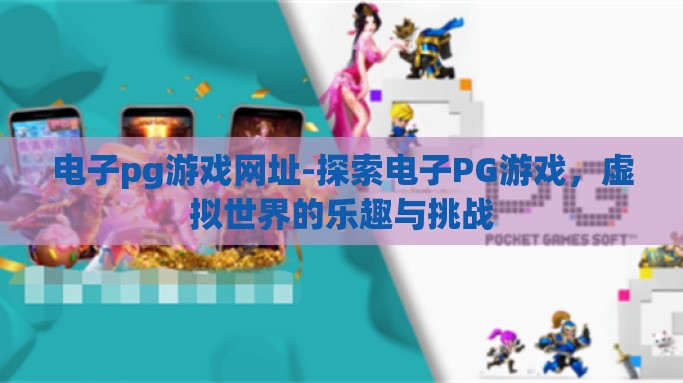 电子pg游戏网址-探索电子PG游戏，虚拟世界的乐趣与挑战