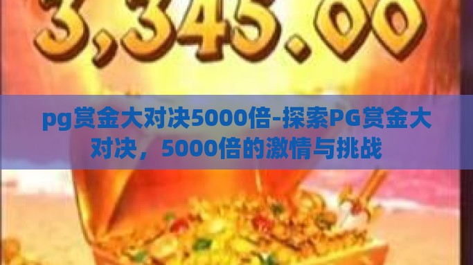 pg赏金大对决5000倍-探索PG赏金大对决，5000倍的激情与挑战