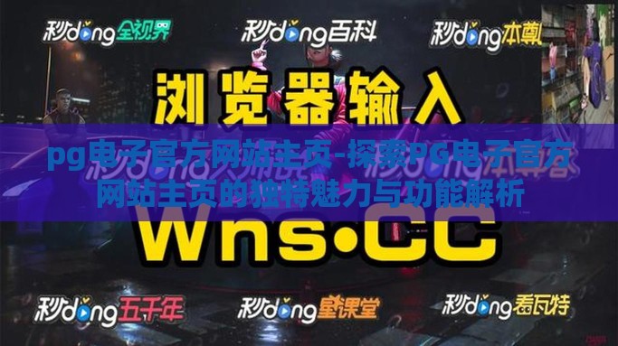 pg电子官方网站主页-探索PG电子官方网站主页的独特魅力与功能解析