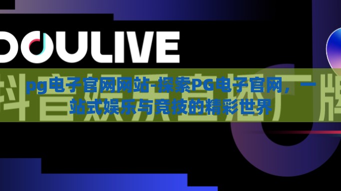 pg电子官网网站-探索PG电子官网，一站式娱乐与竞技的精彩世界