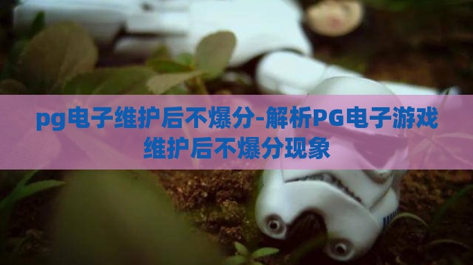 pg电子维护后不爆分-解析PG电子游戏维护后不爆分现象