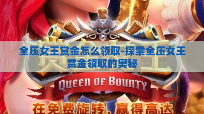 全压女王赏金怎么领取-探索全压女王赏金领取的奥秘