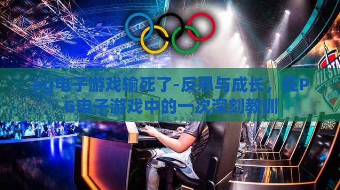 pg电子游戏输死了-反思与成长，在PG电子游戏中的一次深刻教训