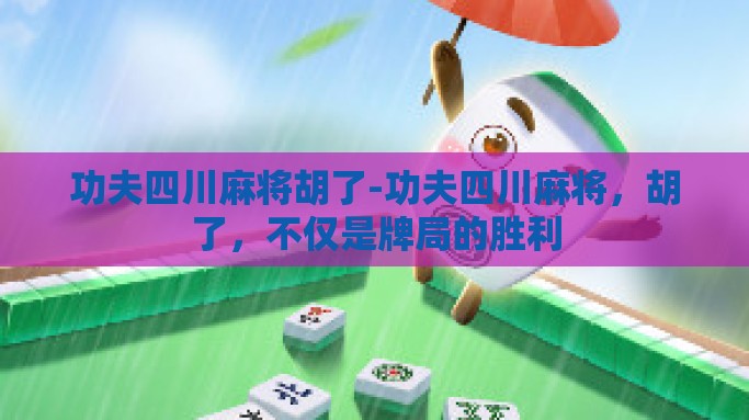 功夫四川麻将胡了-功夫四川麻将，胡了，不仅是牌局的胜利