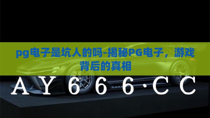 pg电子是坑人的吗-揭秘PG电子，游戏背后的真相