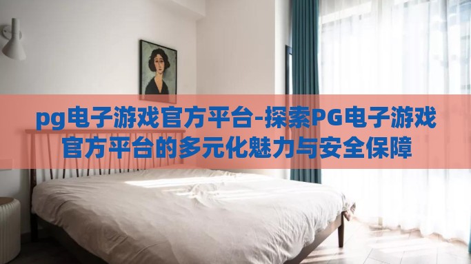 pg电子游戏官方平台-探索PG电子游戏官方平台的多元化魅力与安全保障