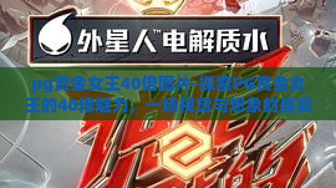 pg赏金女王40倍图片-探索PG赏金女王的40倍魅力，一场视觉与想象的盛宴