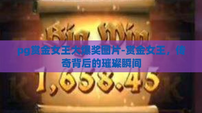 pg赏金女王大爆奖图片-赏金女王，传奇背后的璀璨瞬间