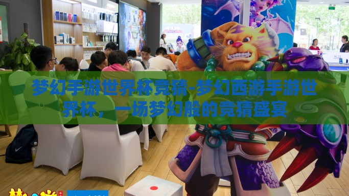 梦幻手游世界杯竞猜-梦幻西游手游世界杯，一场梦幻般的竞猜盛宴