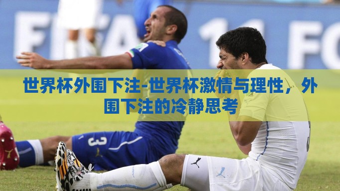 世界杯外围下注-世界杯激情与理性，外围下注的冷静思考