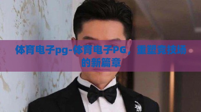 体育电子pg-体育电子PG，重塑竞技场的新篇章