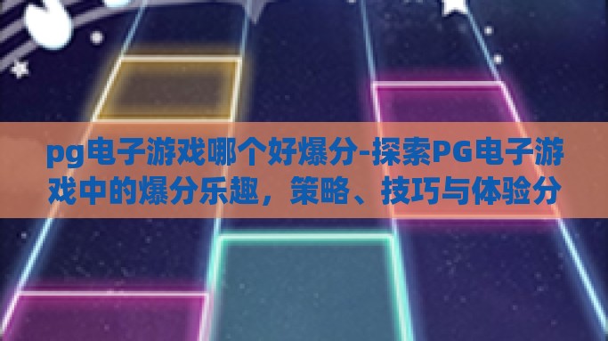 pg电子游戏哪个好爆分-探索PG电子游戏中的爆分乐趣，策略、技巧与体验分享