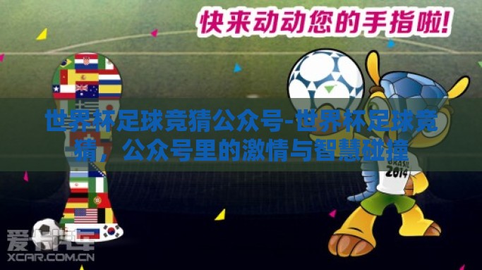 世界杯足球竞猜公众号-世界杯足球竞猜，公众号里的激情与智慧碰撞