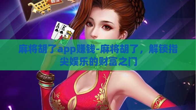 麻将胡了app赚钱-麻将胡了，解锁指尖娱乐的财富之门