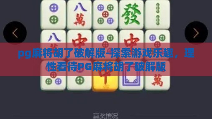 pg麻将胡了破解版-探索游戏乐趣，理性看待PG麻将胡了破解版