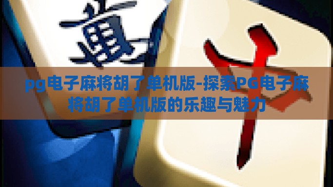 pg电子麻将胡了单机版-探索PG电子麻将胡了单机版的乐趣与魅力