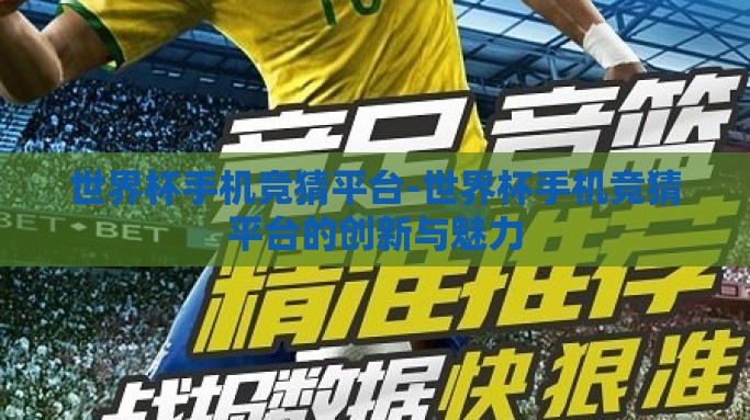世界杯手机竞猜平台-世界杯手机竞猜平台的创新与魅力