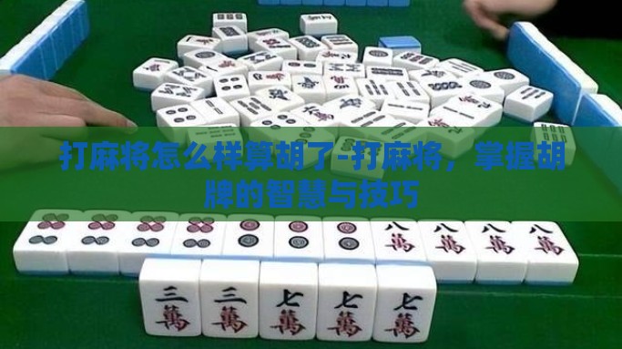打麻将怎么样算胡了-打麻将，掌握胡牌的智慧与技巧