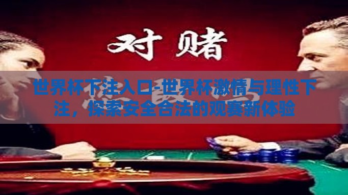 世界杯下注入口-世界杯激情与理性下注，探索安全合法的观赛新体验