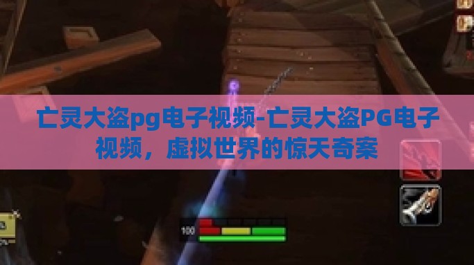 亡灵大盗pg电子视频-亡灵大盗PG电子视频，虚拟世界的惊天奇案