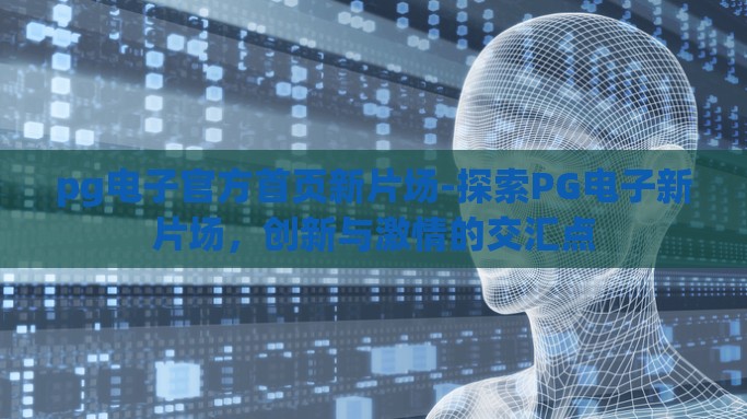 pg电子官方首页新片场-探索PG电子新片场，创新与激情的交汇点