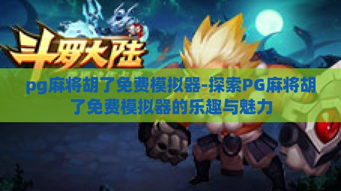 pg麻将胡了免费模拟器-探索PG麻将胡了免费模拟器的乐趣与魅力