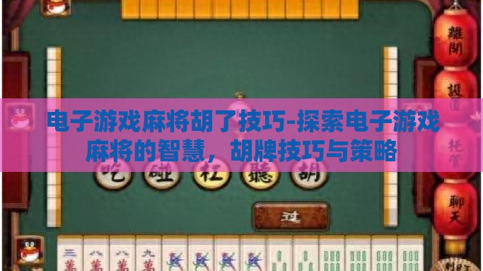 电子游戏麻将胡了技巧-探索电子游戏麻将的智慧，胡牌技巧与策略