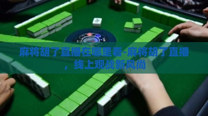 麻将胡了直播在哪里看-麻将胡了直播，线上观战新风尚