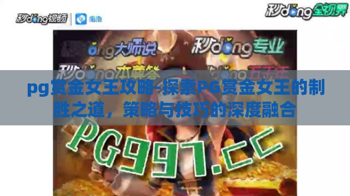 pg赏金女王攻略-探索PG赏金女王的制胜之道，策略与技巧的深度融合