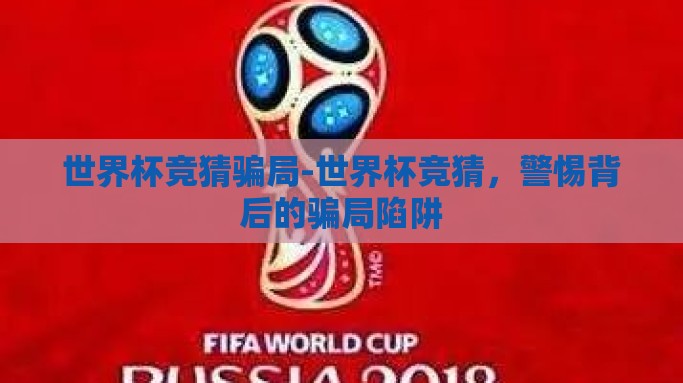 世界杯竞猜骗局-世界杯竞猜，警惕背后的骗局陷阱
