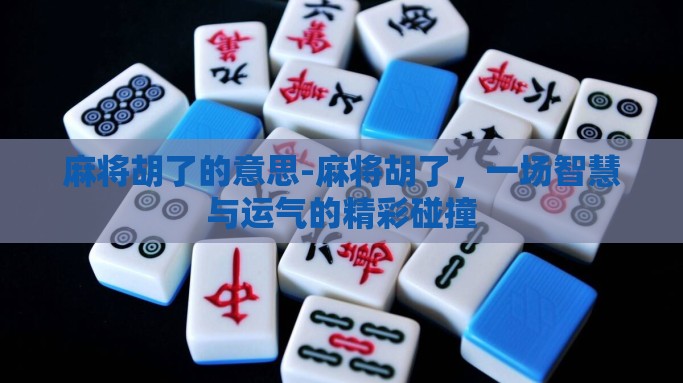 麻将胡了的意思-麻将胡了，一场智慧与运气的精彩碰撞