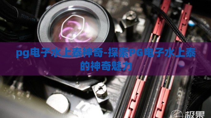 pg电子水上泰神奇-探索PG电子水上泰的神奇魅力