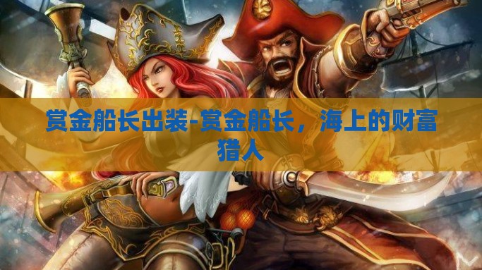 赏金船长出装-赏金船长，海上的财富猎人