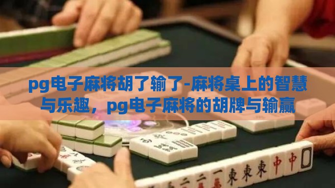 pg电子麻将胡了输了-麻将桌上的智慧与乐趣，pg电子麻将的胡牌与输赢