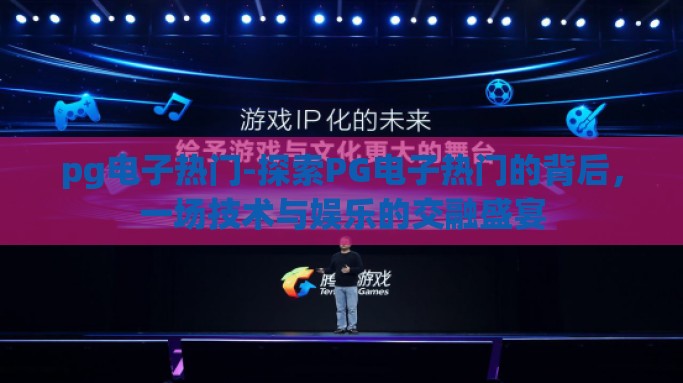 pg电子热门-探索PG电子热门的背后，一场技术与娱乐的交融盛宴