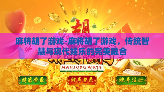 麻将胡了游戏-麻将胡了游戏，传统智慧与现代娱乐的完美融合