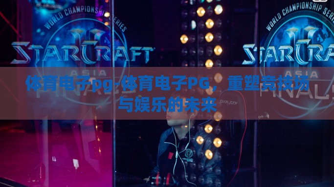 体育电子pg-体育电子PG，重塑竞技场与娱乐的未来