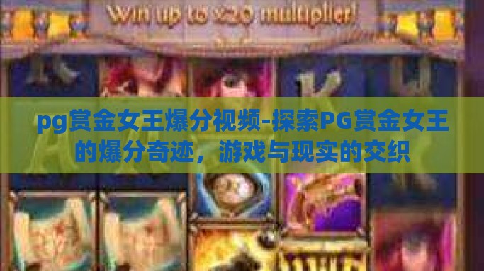 pg赏金女王爆分视频-探索PG赏金女王的爆分奇迹，游戏与现实的交织