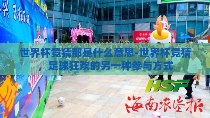 世界杯竞猜那是什么意思-世界杯竞猜，足球狂欢的另一种参与方式