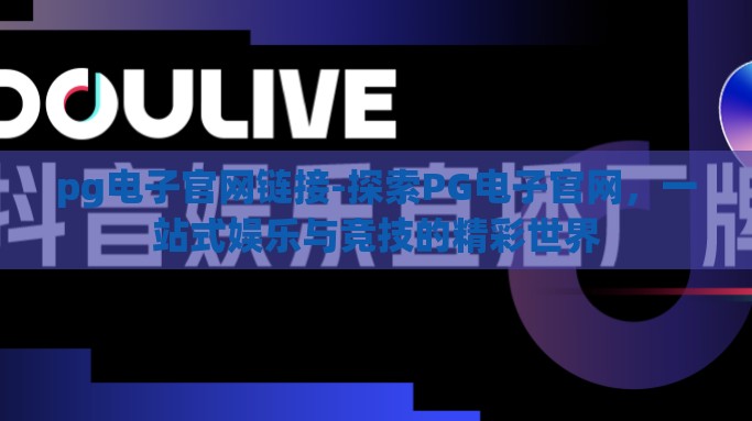 pg电子官网链接-探索PG电子官网，一站式娱乐与竞技的精彩世界