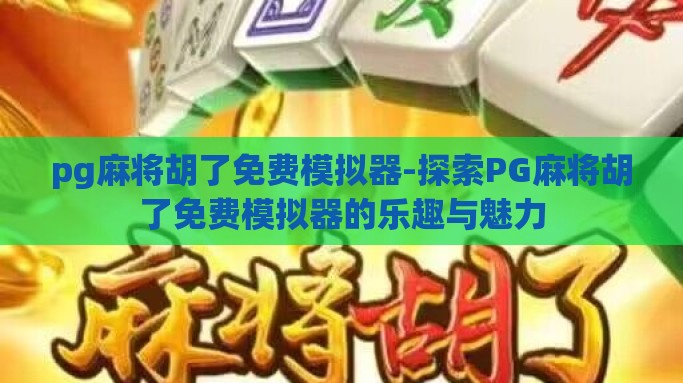 pg麻将胡了免费模拟器-探索PG麻将胡了免费模拟器的乐趣与魅力
