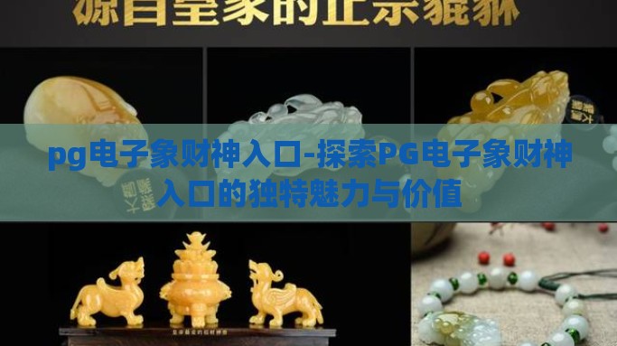 pg电子象财神入口-探索PG电子象财神入口的独特魅力与价值