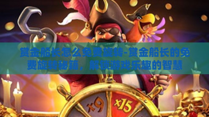 赏金船长怎么免费旋转-赏金船长的免费旋转秘籍，解锁游戏乐趣的智慧