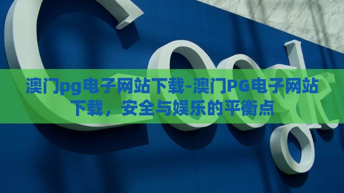 澳门pg电子网站下载-澳门PG电子网站下载，安全与娱乐的平衡点