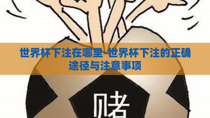 世界杯下注在哪里-世界杯下注的正确途径与注意事项