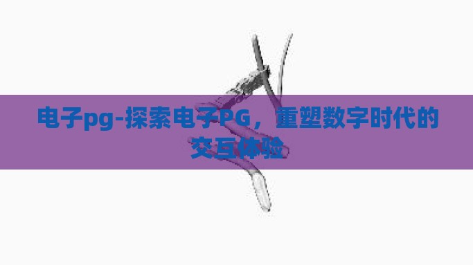 电子pg-探索电子PG，重塑数字时代的交互体验